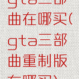 gta三部曲在哪买(gta三部曲重制版在哪买)