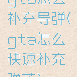 gta怎么补充导弹(gta怎么快速补充弹药)