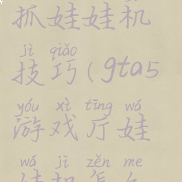 gta5游戏厅抓娃娃机技巧(gta5游戏厅娃娃机怎么抓)