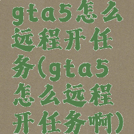 gta5怎么远程开任务(gta5怎么远程开任务啊)