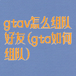 gtav怎么组队好友(gta如何组队)