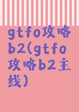 gtfo攻略b2(gtfo攻略b2主线)