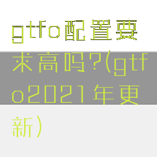 gtfo配置要求高吗?(gtfo2021年更新)