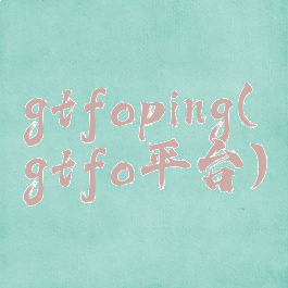 gtfoping(gtfo平台)