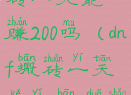 dnf现在搬砖一天能赚200吗(dnf搬砖一天可以搬多少钱)