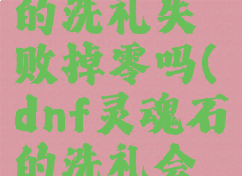 dnf灵魂石的洗礼失败掉零吗(dnf灵魂石的洗礼会重置吗)