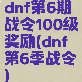dnf第6期战令100级奖励(dnf第6季战令)