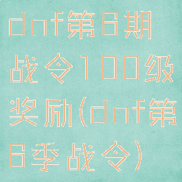 dnf第6期战令100级奖励(dnf第6季战令)