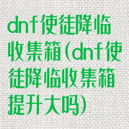 dnf使徒降临收集箱(dnf使徒降临收集箱提升大吗)