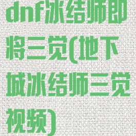 dnf冰结师即将三觉(地下城冰结师三觉视频)