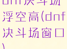 dnf决斗场浮空高(dnf决斗场窗口)
