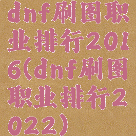 dnf刷图职业排行2016(dnf刷图职业排行2022)