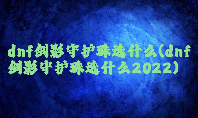 dnf剑影守护珠选什么(dnf剑影守护珠选什么2022)