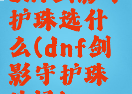 dnf剑影守护珠选什么(dnf剑影守护珠选择)