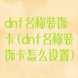 dnf名称装饰卡(dnf名称装饰卡怎么设置)