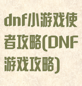 dnf小游戏使者攻略(DNF游戏攻略)