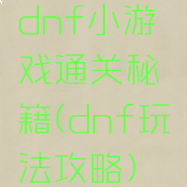 dnf小游戏通关秘籍(dnf玩法攻略)