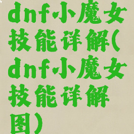 dnf小魔女技能详解(dnf小魔女技能详解图)
