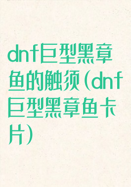 dnf巨型黑章鱼的触须(dnf巨型黑章鱼卡片)