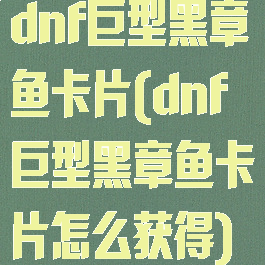 dnf巨型黑章鱼卡片(dnf巨型黑章鱼卡片怎么获得)