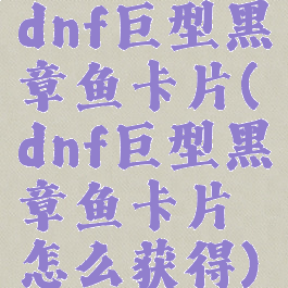 dnf巨型黑章鱼卡片(dnf巨型黑章鱼卡片怎么获得)