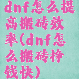 dnf怎么提高搬砖效率(dnf怎么搬砖挣钱快)