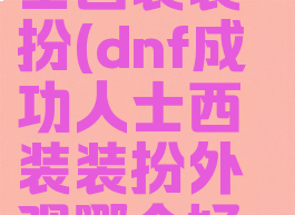 dnf成功人士西装装扮(dnf成功人士西装装扮外观哪个好看)