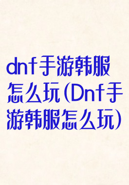dnf手游韩服怎么玩(Dnf手游韩服怎么玩)