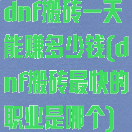 dnf搬砖一天能赚多少钱(dnf搬砖最快的职业是哪个)