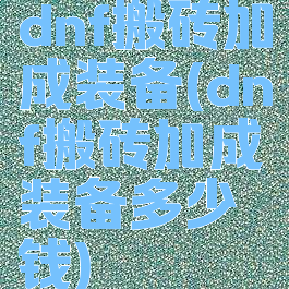 dnf搬砖加成装备(dnf搬砖加成装备多少钱)