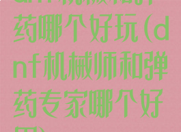 dnf机械和弹药哪个好玩(dnf机械师和弹药专家哪个好用)