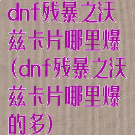 dnf残暴之沃兹卡片哪里爆(dnf残暴之沃兹卡片哪里爆的多)