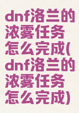 dnf洛兰的浓雾任务怎么完成(dnf洛兰的浓雾任务怎么完成)
