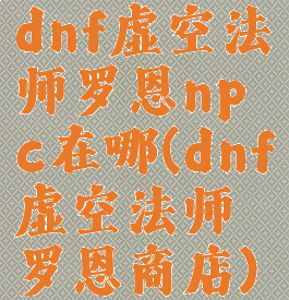 dnf虚空法师罗恩npc在哪(dnf虚空法师罗恩商店)