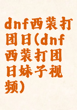 dnf西装打团日(dnf西装打团日妹子视频)