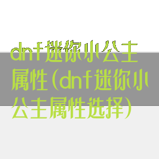 dnf迷你小公主属性(dnf迷你小公主属性选择)