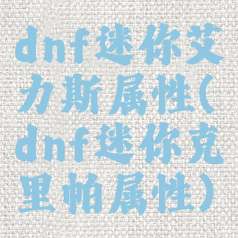dnf迷你艾力斯属性(dnf迷你克里帕属性)