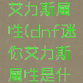 dnf迷你艾力斯属性(dnf迷你艾力斯属性是什么)