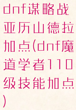 dnf谋略战亚历山德拉加点(dnf魔道学者110级技能加点)