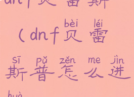 dnf贝雷斯(dnf贝雷斯普怎么进化)