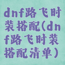 dnf路飞时装搭配(dnf路飞时装搭配清单)