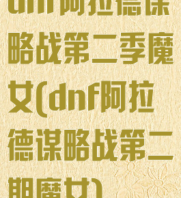 dnf阿拉德谋略战第二季魔女(dnf阿拉德谋略战第二期魔女)