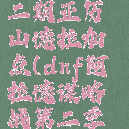 dnf阿拉德谋略战第二期亚历山德拉加点(dnf阿拉德谋略战第二季亚历山德拉加点)