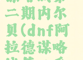 dnf阿拉德谋略战第二期内尔贝(dnf阿拉德谋略战第二季内尔贝)
