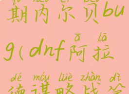 dnf阿拉德谋略战第二期内尔贝bug(dnf阿拉德谋略战第二季内尔贝)