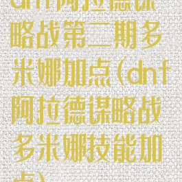 dnf阿拉德谋略战第二期多米娜加点(dnf阿拉德谋略战多米娜技能加点)