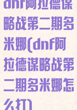 dnf阿拉德谋略战第二期多米娜(dnf阿拉德谋略战第二期多米娜怎么打)