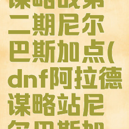 dnf阿拉德谋略战第二期尼尔巴斯加点(dnf阿拉德谋略站尼尔巴斯加点)