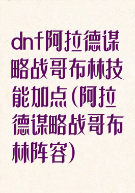 dnf阿拉德谋略战哥布林技能加点(阿拉德谋略战哥布林阵容)