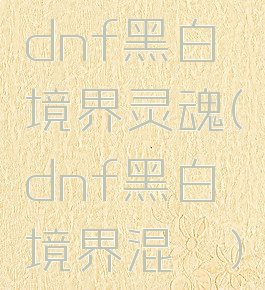 dnf黑白境界灵魂(dnf黑白境界混沌)